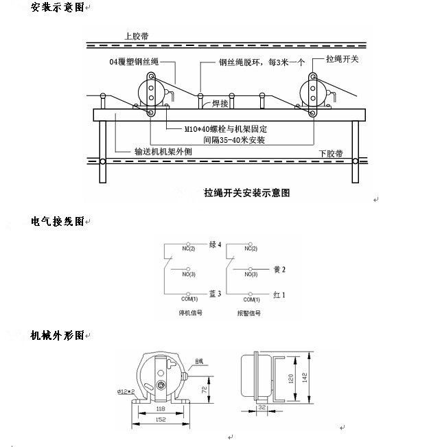 拉繩開關(guān)外形，雙向拉繩開關(guān)使用與安裝：開關(guān)平衡地按在機(jī)架的固定支架上；將鋼絲繩系在兩端的拉環(huán)上，沒側(cè)繩不超過30M（有坡度時因當(dāng)縮）：拉繩壓力應(yīng)適宜，以確保開關(guān)可靠復(fù)位：拉繩沿膠帶平行方向設(shè)置，每3M加以吊環(huán)；鋼絲繩按用戶所需規(guī)格，廠方訂購。雙向拉繩開關(guān)接線方式：雙向拉繩開關(guān)出廠時已配長度1.0米電纜線，接線方式參照標(biāo)牌所標(biāo)顏色。，安裝，接線圖.jpg
